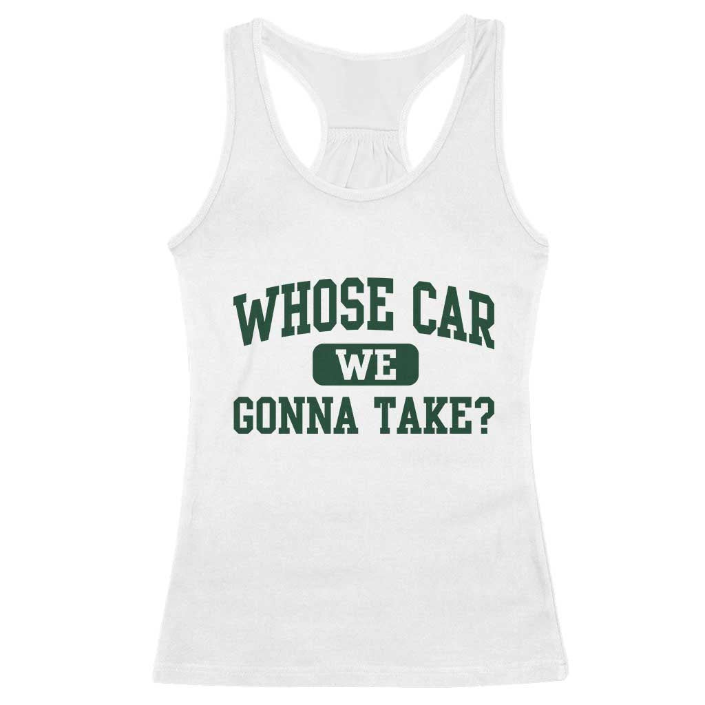 Whose Car We Gonna Take Meme Racerback Tank Top TS10 White Print Your Wear