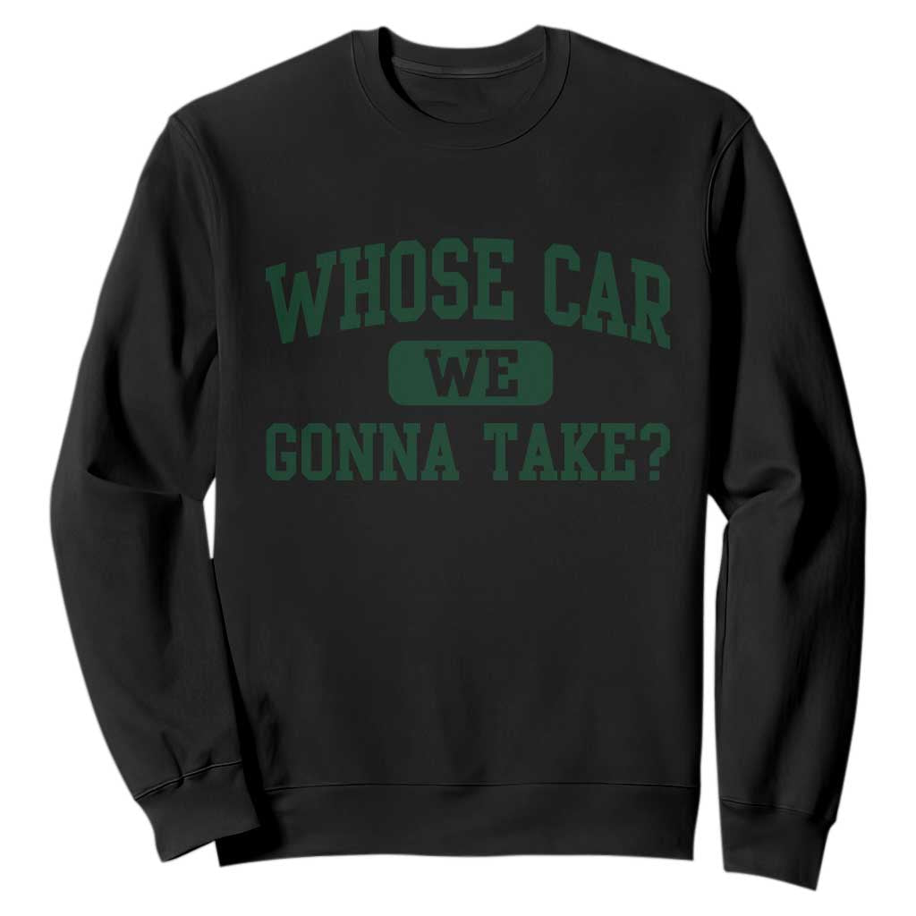 Whose Car We Gonna Take Meme Sweatshirt TS10 Black Print Your Wear