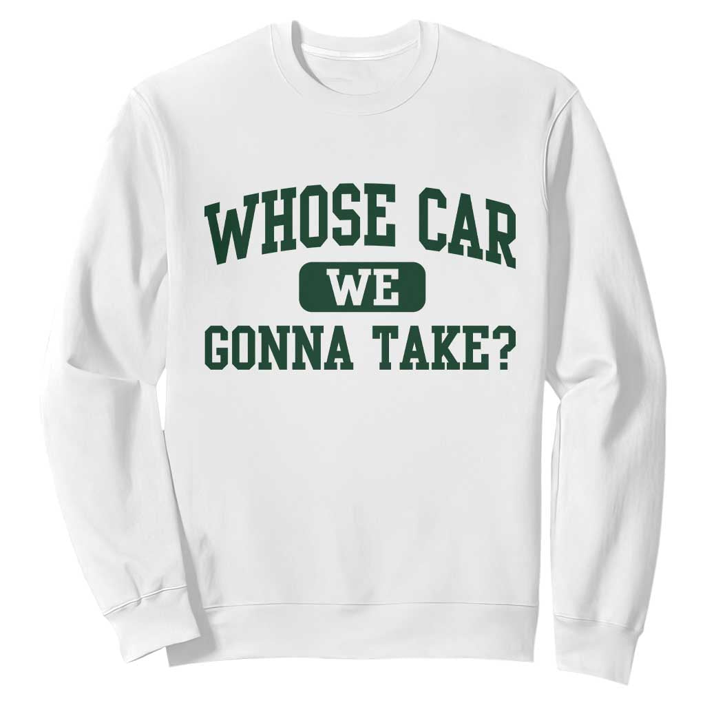 Whose Car We Gonna Take Meme Sweatshirt TS10 White Print Your Wear