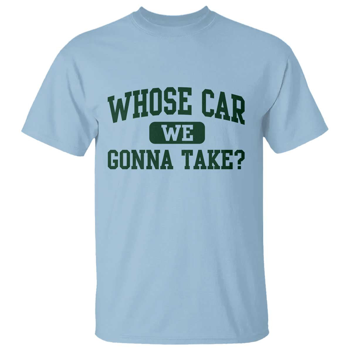 Whose Car We Gonna Take Meme T Shirt TS10 Light Blue Print Your Wear