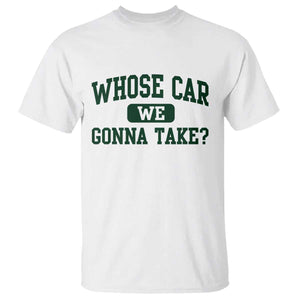 Whose Car We Gonna Take Meme T Shirt TS10 White Print Your Wear