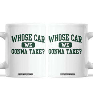 Whose Car We Gonna Take Meme Coffee Mug TS10 White Print Your Wear