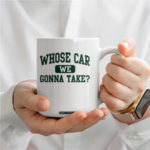 Whose Car We Gonna Take Meme Coffee Mug TS10 Print Your Wear
