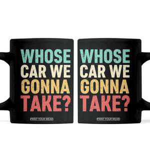 Whose Car We Gonna Take Meme Retro Coffee Mug TS10 Black Print Your Wear
