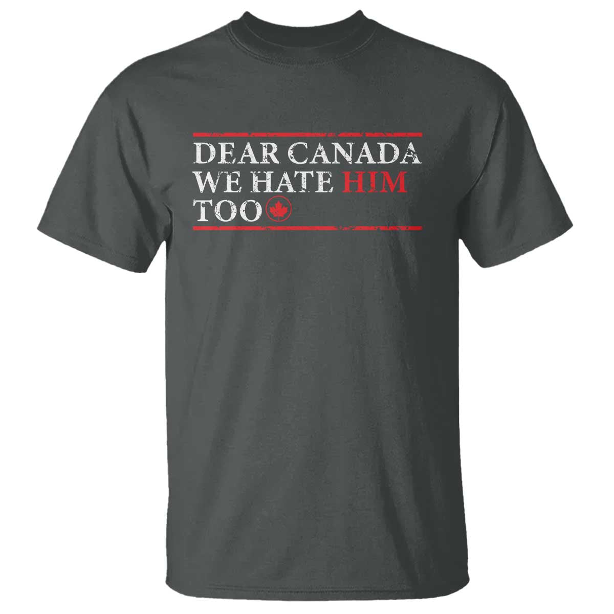 Dear Canada We Hate Him Too T Shirt Canadian Independence TS10 Dark Heather Print Your Wear