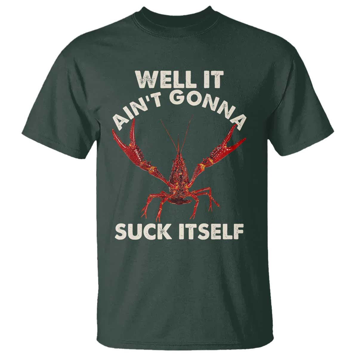 Funny Cajun Crawfish T Shirt It Aint Gonna Suck Itself Lobster Crawfish Boil TS10 Dark Forest Green Print Your Wear