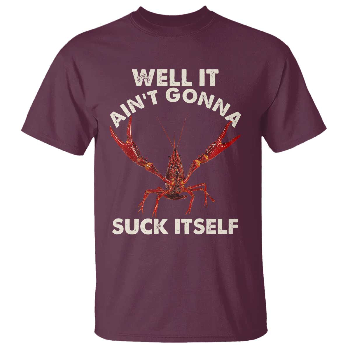 Funny Cajun Crawfish T Shirt It Aint Gonna Suck Itself Lobster Crawfish Boil TS10 Maroon Print Your Wear