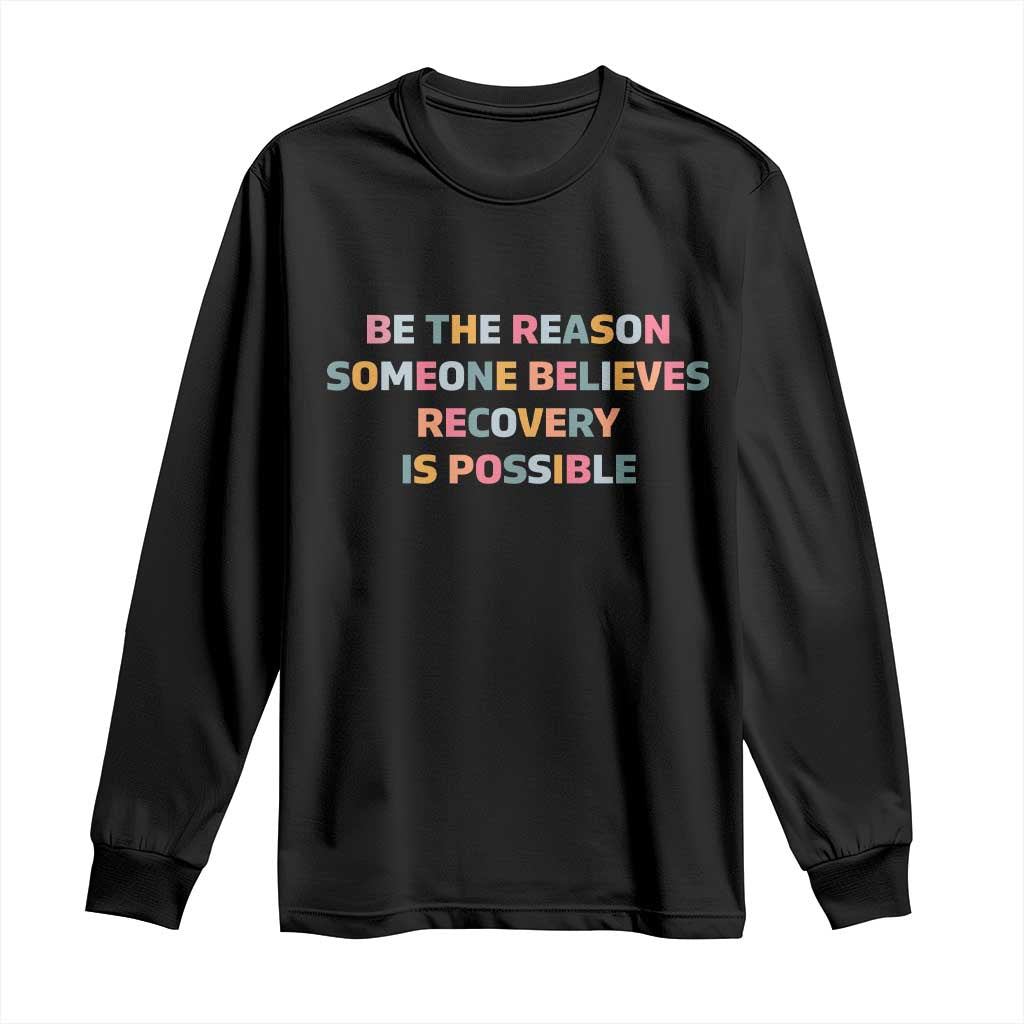 Be The Reason Someone Believes Recovery Is Possible Graphic Long Sleeve Shirt TS10 Black Print Your Wear
