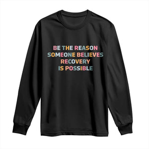 Be The Reason Someone Believes Recovery Is Possible Graphic Long Sleeve Shirt TS10 Black Print Your Wear