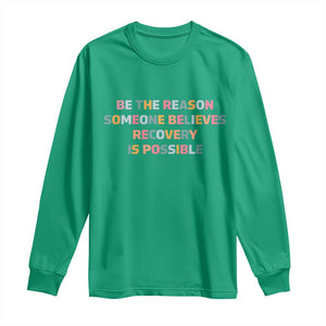 Be The Reason Someone Believes Recovery Is Possible Graphic Long Sleeve Shirt TS10 Irish Green Print Your Wear