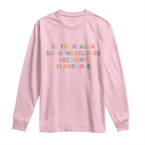 Be The Reason Someone Believes Recovery Is Possible Graphic Long Sleeve Shirt TS10 Light Pink Print Your Wear
