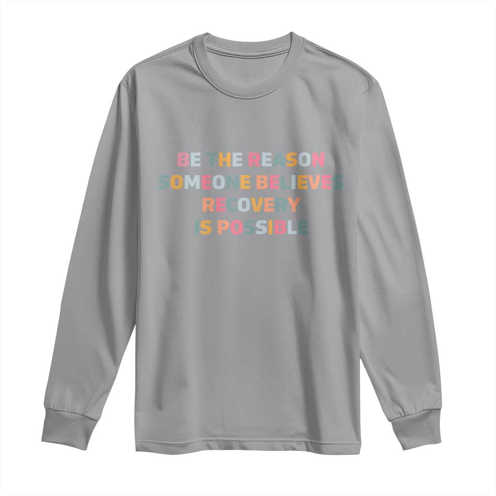Be The Reason Someone Believes Recovery Is Possible Graphic Long Sleeve Shirt TS10 Sport Gray Print Your Wear