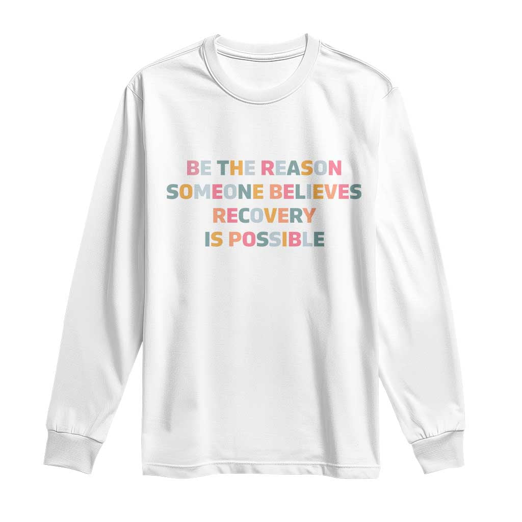 Be The Reason Someone Believes Recovery Is Possible Graphic Long Sleeve Shirt TS10 White Print Your Wear