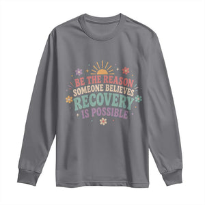 Be The Reason Someone Believes Recovery Is Possible Graphic Long Sleeve Shirt Groovy Graphic TS10 Charcoal Print Your Wear