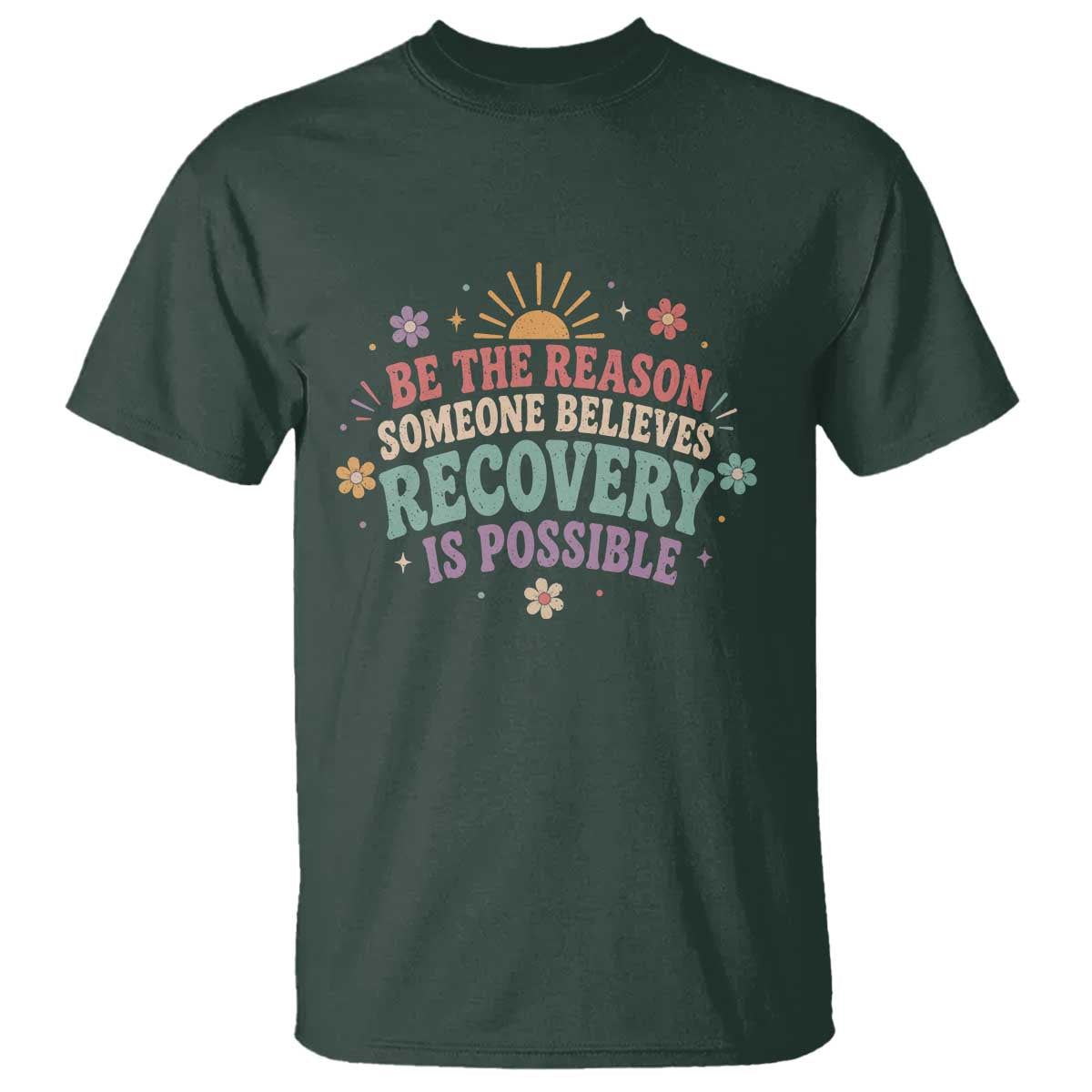 Be The Reason Someone Believes Recovery Is Possible Graphic T Shirt Groovy Graphic TS10 Dark Forest Green Print Your Wear