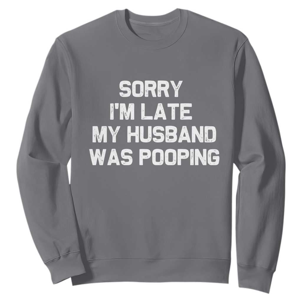 Sorry Im Late My Husband Was Pooping Sweatshirt Funny Wife Couple Meme Graphic TS10 Charcoal Print Your Wear