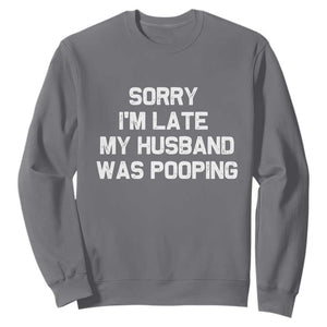 Sorry Im Late My Husband Was Pooping Sweatshirt Funny Wife Couple Meme Graphic TS10 Charcoal Print Your Wear