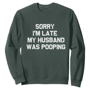 Sorry Im Late My Husband Was Pooping Sweatshirt Funny Wife Couple Meme Graphic TS10 Dark Forest Green Print Your Wear