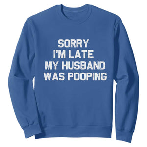 Sorry Im Late My Husband Was Pooping Sweatshirt Funny Wife Couple Meme Graphic TS10 Royal Blue Print Your Wear