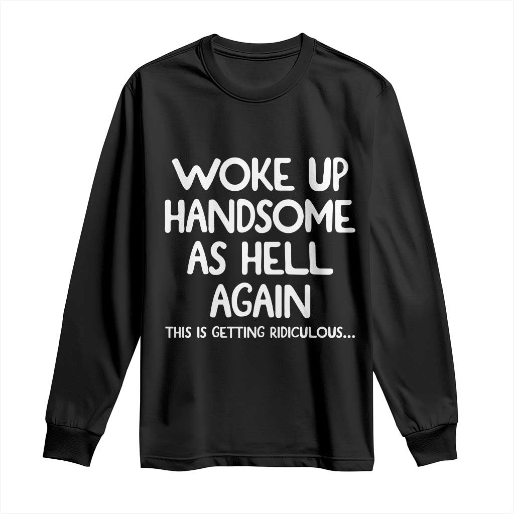Woke Up Handsome Again Funny Confidence Quote Long Sleeve Shirt