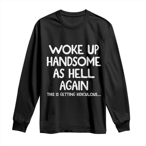 Woke Up Handsome Again Funny Confidence Quote Long Sleeve Shirt