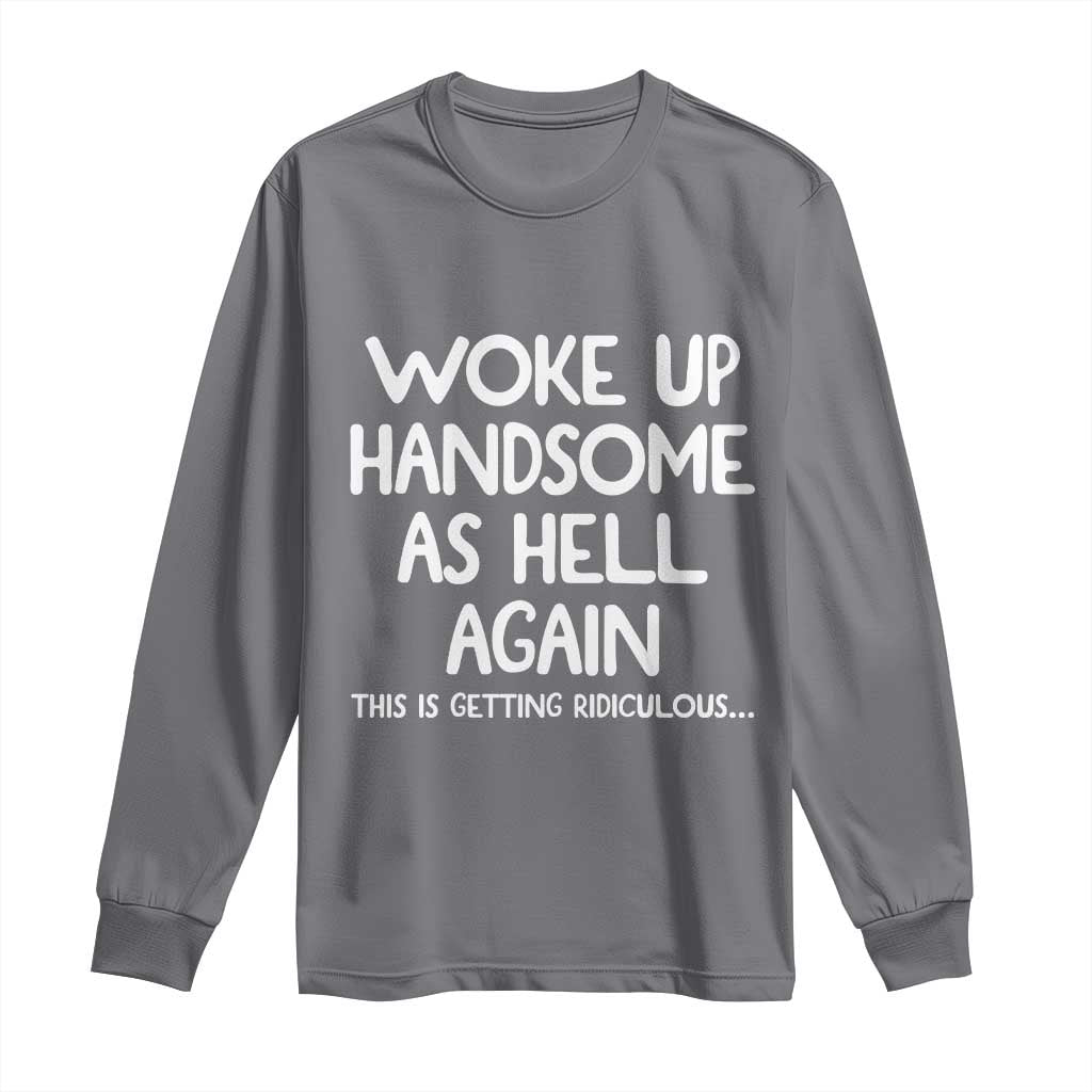 Woke Up Handsome Again Funny Confidence Quote Long Sleeve Shirt
