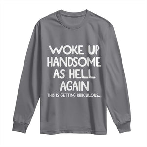 Woke Up Handsome Again Funny Confidence Quote Long Sleeve Shirt