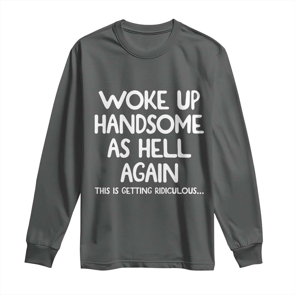 Woke Up Handsome Again Funny Confidence Quote Long Sleeve Shirt