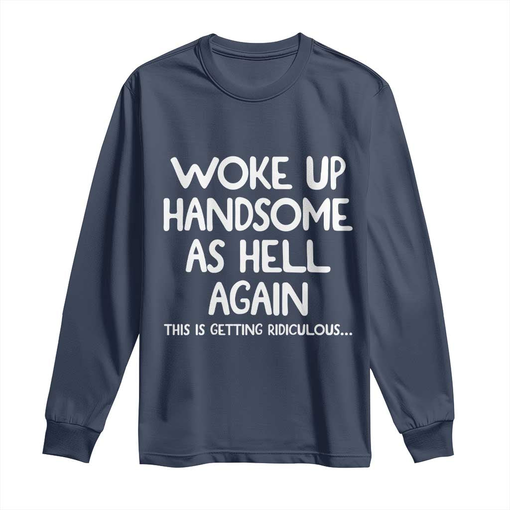 Woke Up Handsome Again Funny Confidence Quote Long Sleeve Shirt