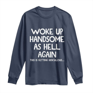 Woke Up Handsome Again Funny Confidence Quote Long Sleeve Shirt
