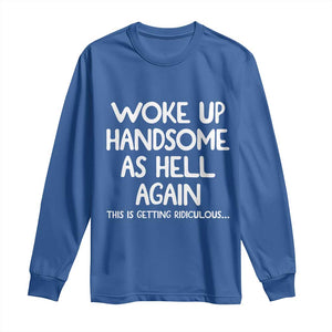 Woke Up Handsome Again Funny Confidence Quote Long Sleeve Shirt