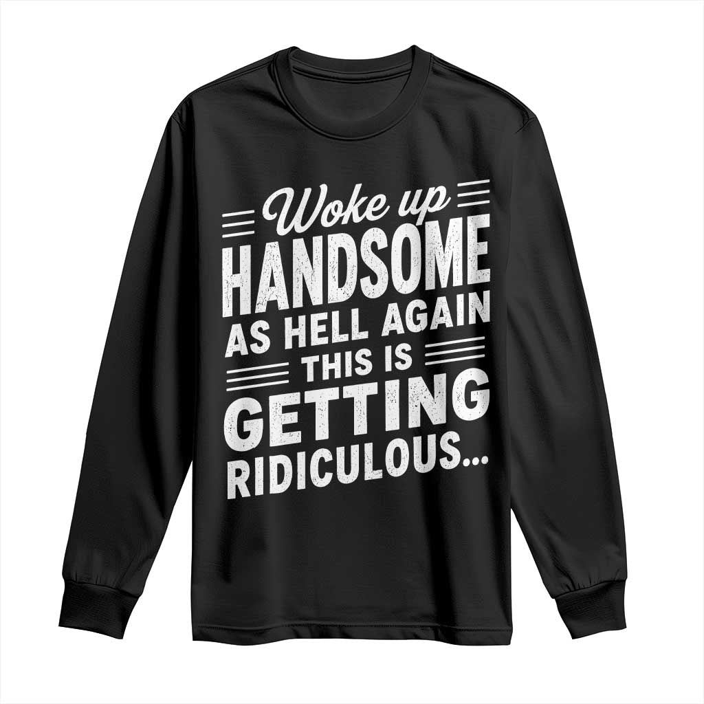 Woke Up Handsome Again Funny Confidence Quote Long Sleeve Shirt Sarcastic Distressed Humor Graphic