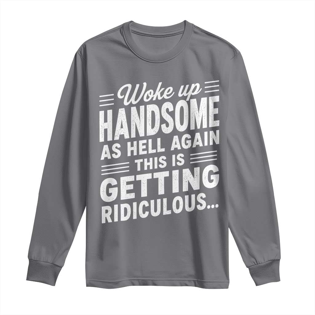 Woke Up Handsome Again Funny Confidence Quote Long Sleeve Shirt Sarcastic Distressed Humor Graphic