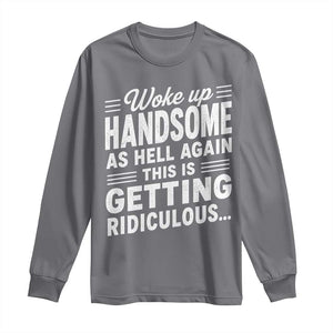 Woke Up Handsome Again Funny Confidence Quote Long Sleeve Shirt Sarcastic Distressed Humor Graphic