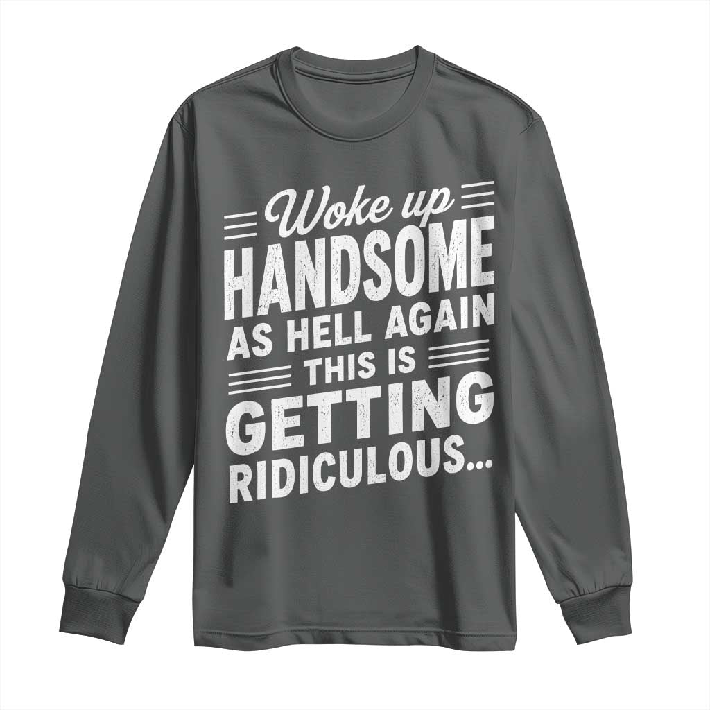 Woke Up Handsome Again Funny Confidence Quote Long Sleeve Shirt Sarcastic Distressed Humor Graphic