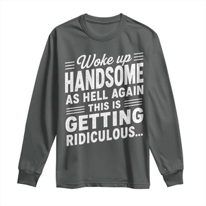 Woke Up Handsome Again Funny Confidence Quote Long Sleeve Shirt Sarcastic Distressed Humor Graphic