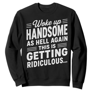 Woke Up Handsome Again Funny Confidence Quote Sweatshirt Sarcastic Distressed Humor Graphic