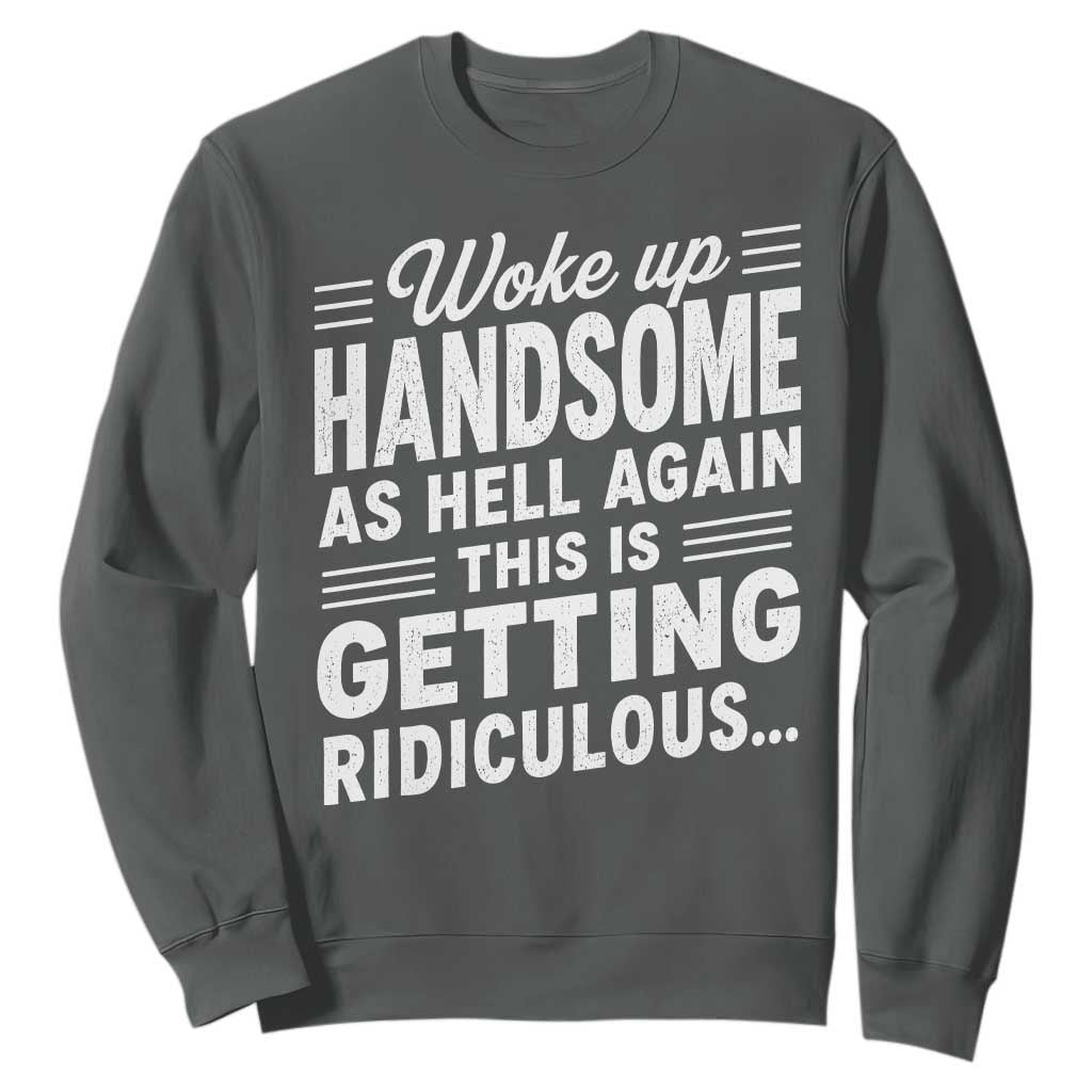 Woke Up Handsome Again Funny Confidence Quote Sweatshirt Sarcastic Distressed Humor Graphic