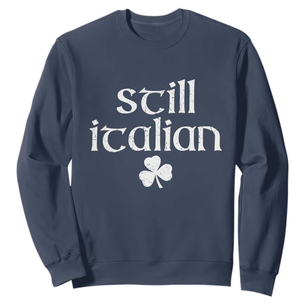 St Patricks Day Still Italian Sweatshirt Funny Lucky Shamrock Clovers TS10 Navy Print Your Wear