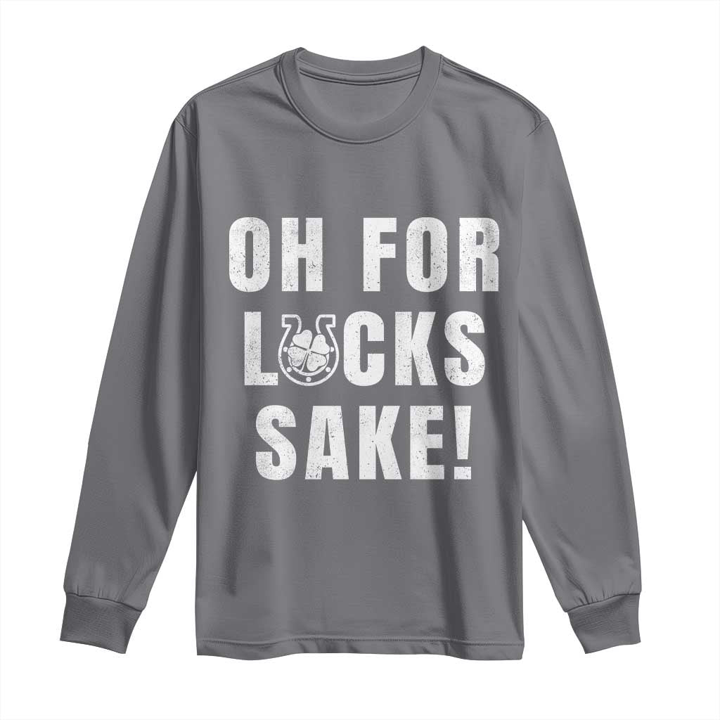 Funny Irish St Patricks Day Long Sleeve Shirt Oh For Lucks Sake Shamrock TS10 Charcoal Print Your Wear
