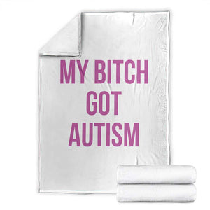 My Bitch Got Autism Throw Blanket Funny Saying Meme TS10 White Print Your Wear