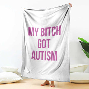 My Bitch Got Autism Throw Blanket Funny Saying Meme TS10 Print Your Wear