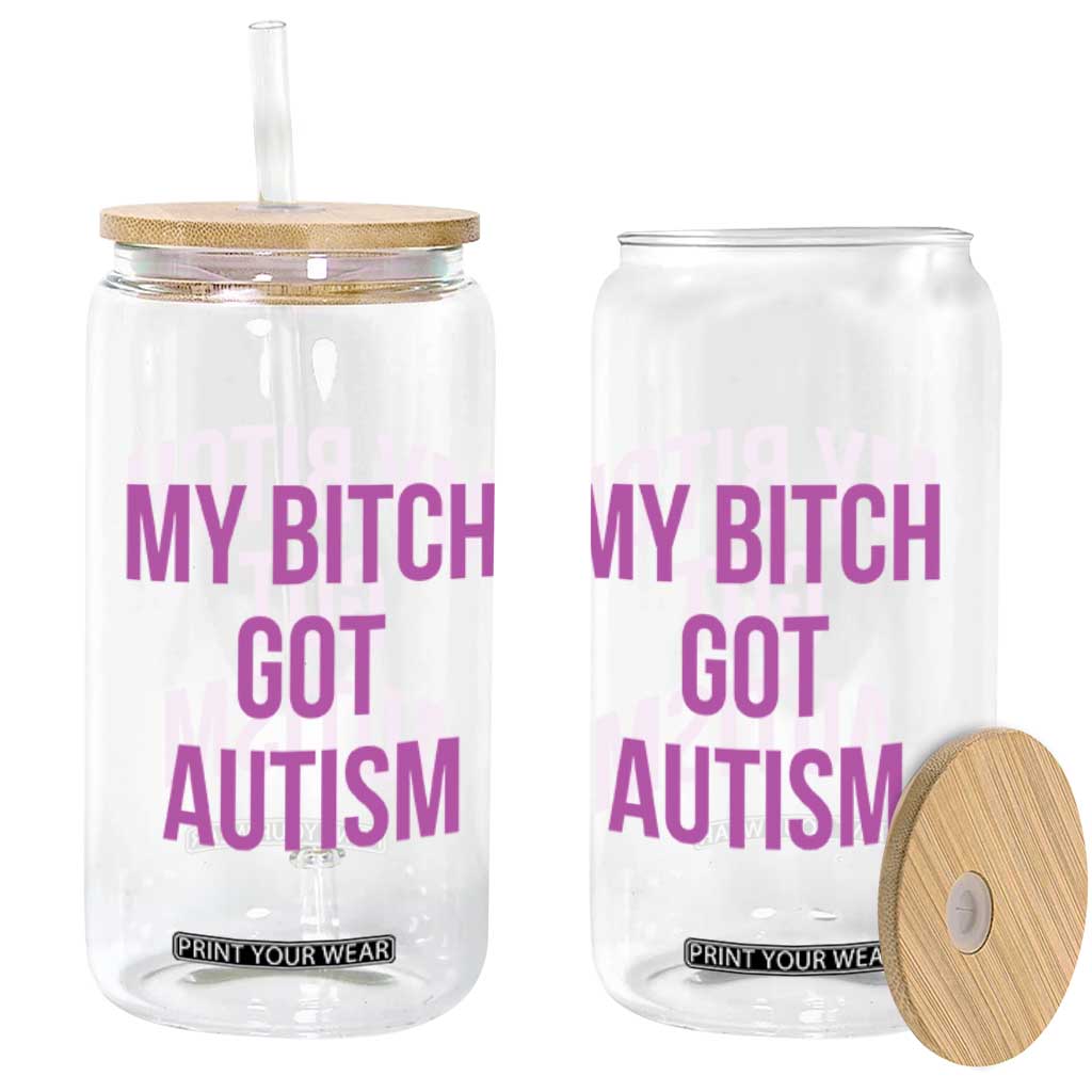 My Bitch Got Autism Glass Can Funny Saying Meme TS10 Print Your Wear