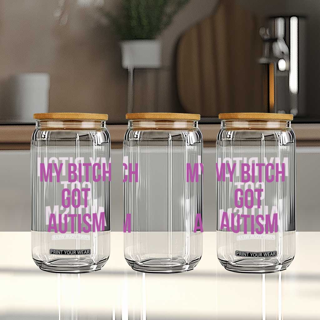 My Bitch Got Autism Glass Can Funny Saying Meme TS10 Print Your Wear