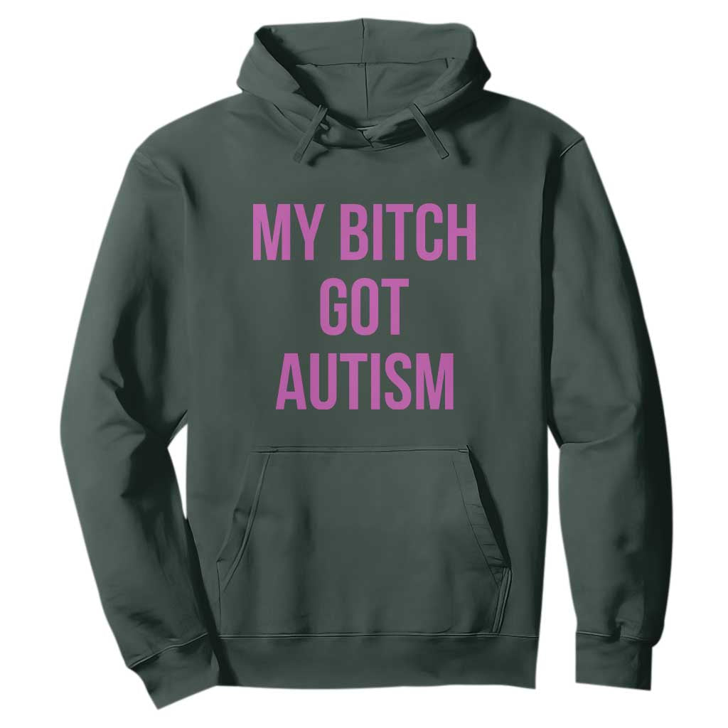 My Bitch Got Autism Hoodie Funny Saying Meme TS10 Dark Forest Green Print Your Wear