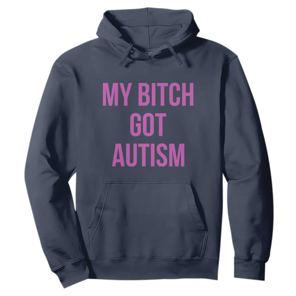 My Bitch Got Autism Hoodie Funny Saying Meme TS10 Navy Print Your Wear