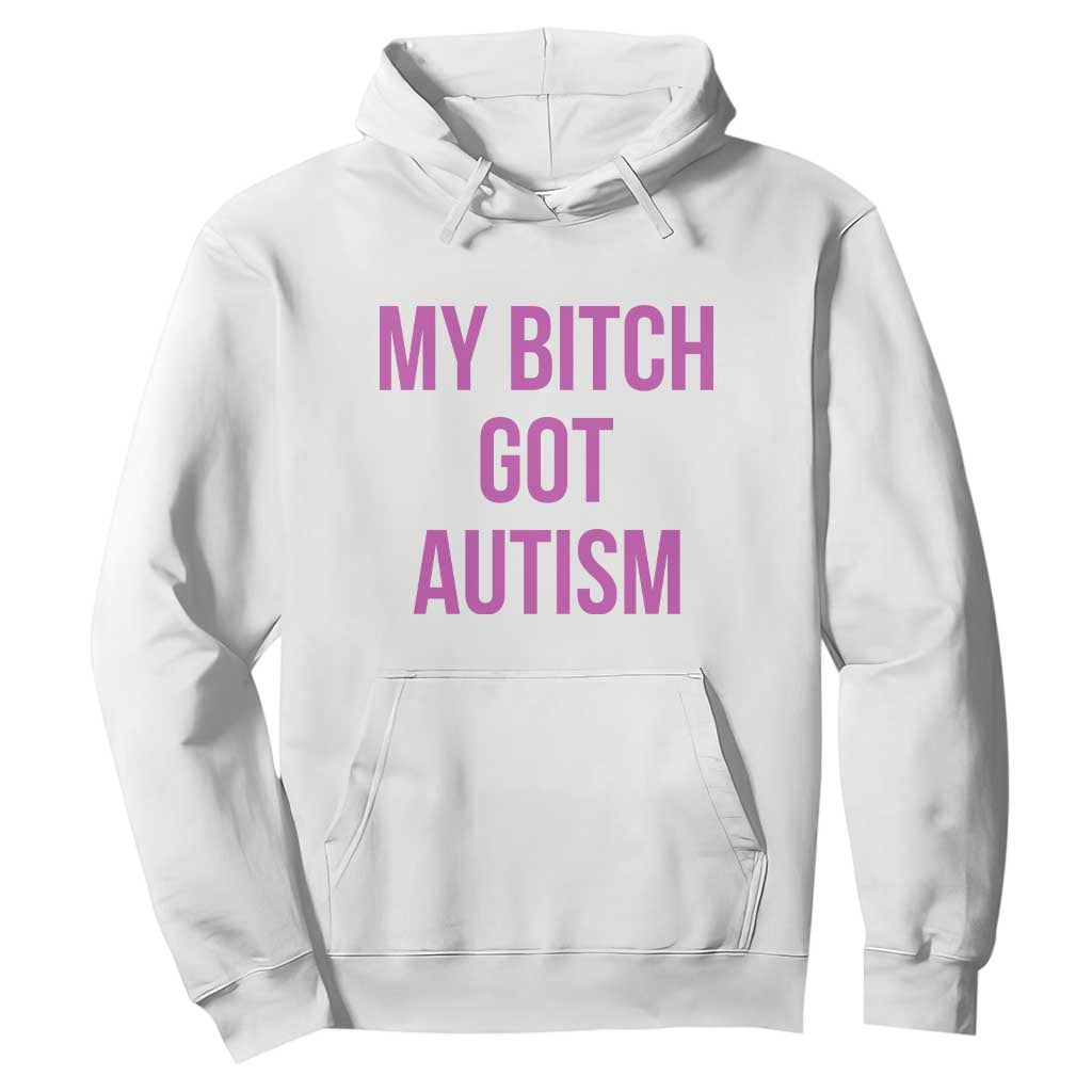 My Bitch Got Autism Hoodie Funny Saying Meme TS10 White Print Your Wear