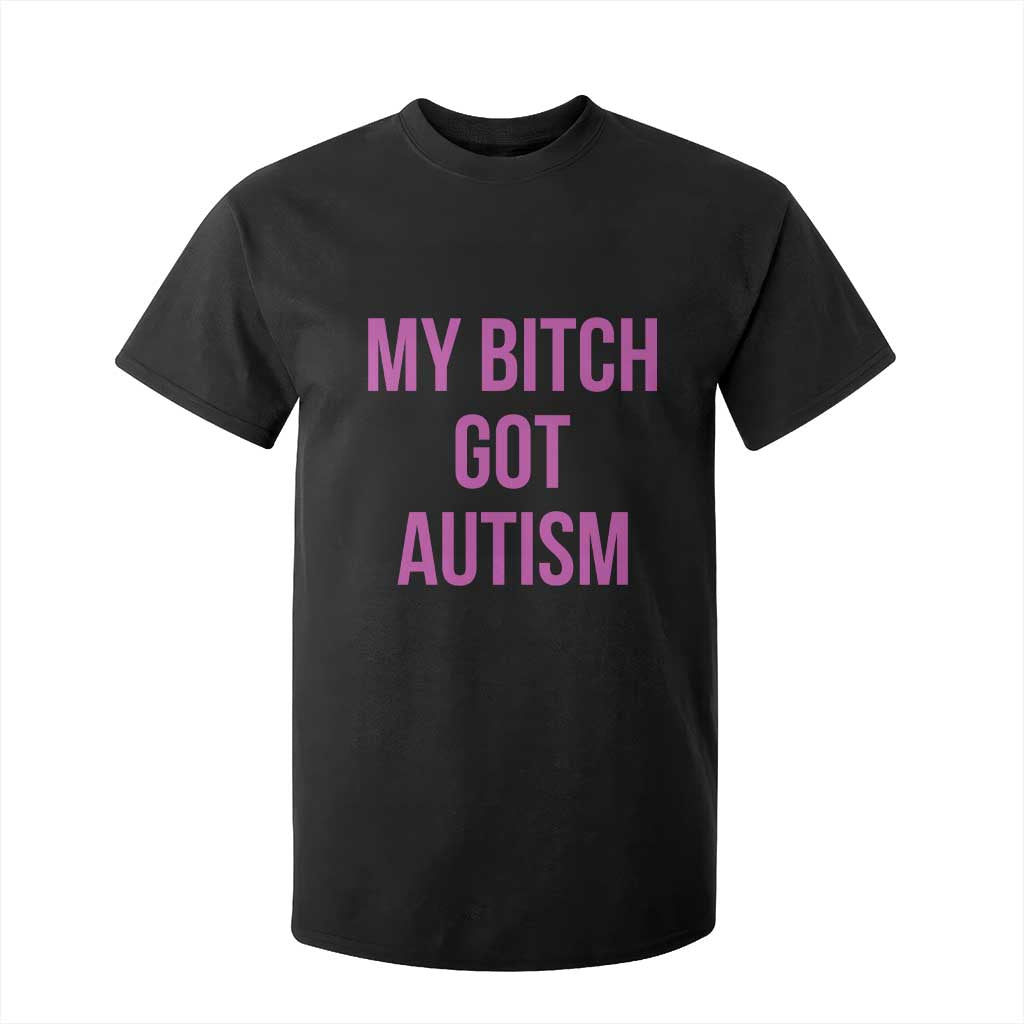 My Bitch Got Autism T Shirt For Kid Funny Saying Meme TS10 Black Print Your Wear