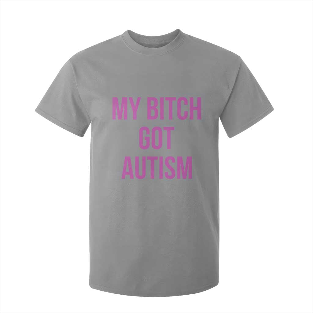 My Bitch Got Autism T Shirt For Kid Funny Saying Meme TS10 Sport Gray Print Your Wear