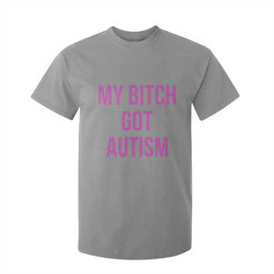 My Bitch Got Autism T Shirt For Kid Funny Saying Meme TS10 Sport Gray Print Your Wear